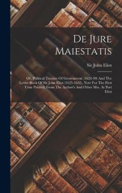 Coperta cărții De Jure Maiestatis: Or, Political Treatise Of Government (1628-30) And The Letter-book Of Sir John Eliot (1625-1632), Now For The First Time Printed: From The Author's And Other Mss. At Port Eliot