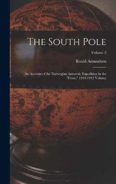 The South Pole: An Account of the Norwegian Antarctic Expedition in the "Fram," 1910-1912 Volume; Volume 2