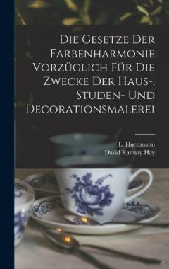 Die Gesetze Der Farbenharmonie Vorzüglich Für Die Zwecke Der Haus-, Studen- Und Decorationsmalerei