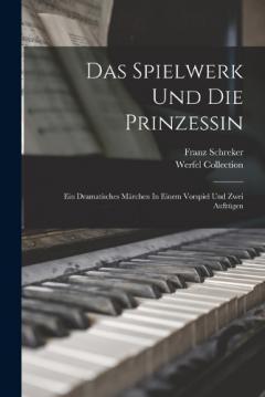 Das Spielwerk Und Die Prinzessin: Ein Dramatisches Märchen In Einem Vorspiel Und Zwei Aufzügen