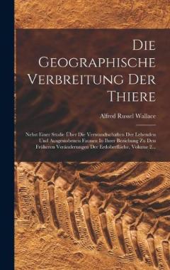 Die Geographische Verbreitung Der Thiere: Nebst Einer Studie Über Die Verwandtschaften Der Lebenden Und Ausgestobenen Faunen In Ihrer Beziehung Zu Den Früheren Veränderungen Der Erdoberfläche, Volume 2...
