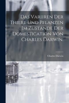 Das Variiren der Thiere und Pflanzen im Zustande der Domestication von Charles Darwin.