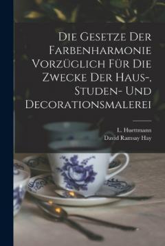 Die Gesetze Der Farbenharmonie Vorzüglich Für Die Zwecke Der Haus-, Studen- Und Decorationsmalerei
