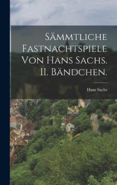 Sämmtliche Fastnachtspiele von Hans Sachs. II. Bändchen.