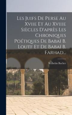 Les Juifs De Perse Au Xviie Et Au Xviiie Siècles D'après Les Chroniques Poétiques De Babaï B. Loutf Et De Babaï B. Farhad...