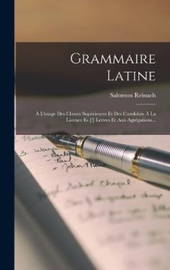 Grammaire Latine: À L'usage Des Classes Supérieures Et Des Candidats À La Licence Es [!] Lettres Et Aux Agrégations...