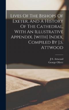 Coperta cărții Lives Of The Bishops Of Exeter, And A History Of The Cathedral, With An Illustrative Appendix. [with] Index, Compiled By J.s. Attwood