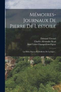 Mémoires-journaux De Pierre De L'estoile: Les Belles Figures Et Drolleries De La Ligue...