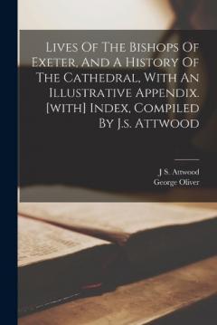 Coperta cărții Lives Of The Bishops Of Exeter, And A History Of The Cathedral, With An Illustrative Appendix. [with] Index, Compiled By J.s. Attwood