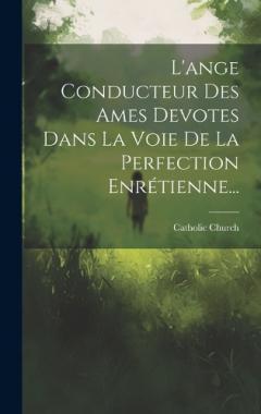 L'ange Conducteur Des Ames Devotes Dans La Voie De La Perfection Enrétienne...