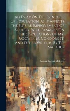 Coperta cărții An Essay On The Principle Of Population, As It Affects The Future Improvement Of Society. With Remarks On The Speculations Of Mr. Godwin, M. Condorcet, And Other Writers. By T.r. Malthus