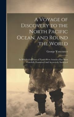 Coperta cărții A Voyage of Discovery to the North Pacific Ocean, and Round the World: In Which the Coast of North-West America Has Been Carefully Examined and Accurately Surveyed
