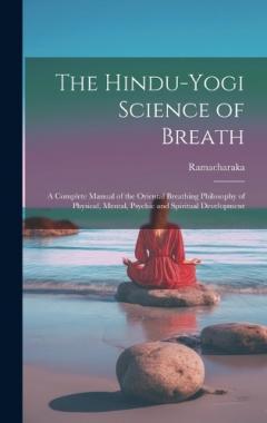 The Hindu-Yogi Science of Breath: A Complete Manual of the Oriental Breathing Philosophy of Physical, Mental, Psychic and Spiritual Development