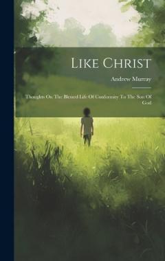 Like Christ: Thoughts On The Blessed Life Of Conformity To The Son Of God