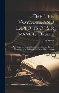 Coperta cărții The Life, Voyages, and Exploits of Sir Francis Drake: With Numerous Original Letters From Him and the Lord High Admiral to the Queen and Great Officers of State
