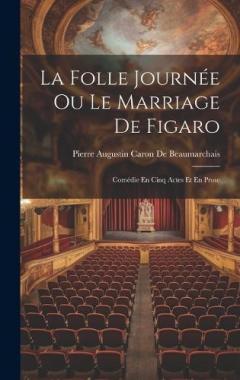 La Folle Journée Ou Le Marriage De Figaro: Comédie En Cinq Actes Et En Prose