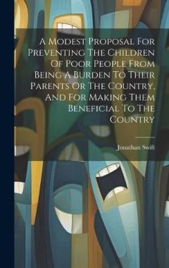 A Modest Proposal For Preventing The Children Of Poor People From Being A Burden To Their Parents Or The Country, And For Making Them Beneficial To The Country