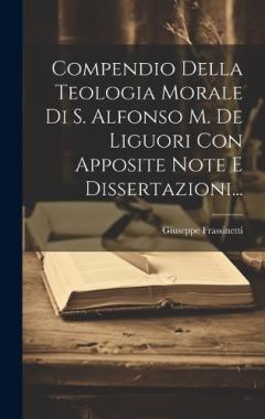 Compendio Della Teologia Morale Di S. Alfonso M. De Liguori Con Apposite Note E Dissertazioni...