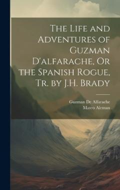 Coperta cărții The Life and Adventures of Guzman D'alfarache, Or the Spanish Rogue, Tr. by J.H. Brady
