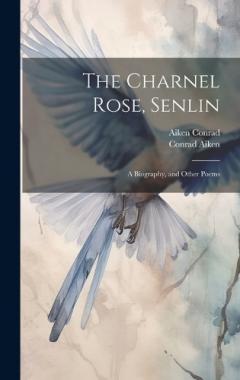 Coperta cărții The Charnel Rose, Senlin: A Biography, and Other Poems