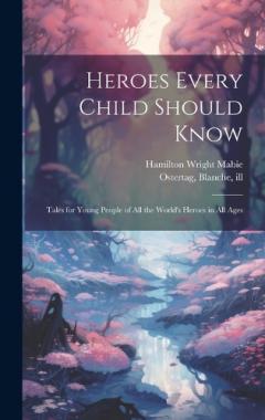 Heroes Every Child Should Know: Tales for Young People of all the World's Heroes in all Ages