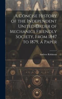 Coperta cărții A Concise History of the Independent United Order of Mechanics Friendly Society, From 1847 to 1879, a Paper