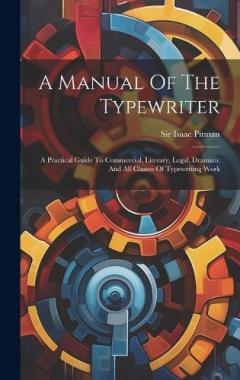 A Manual Of The Typewriter: A Practical Guide To Commercial, Literary, Legal, Dramatic And All Classes Of Typewriting Work