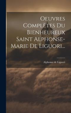 Oeuvres Complètes Du Bienheureux Saint Alphonse-marie De Liguori...