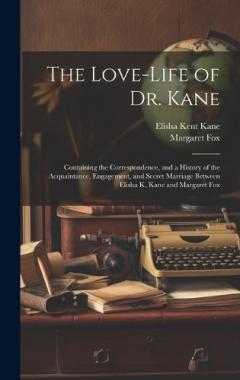 Coperta cărții The Love-Life of Dr. Kane: Containing the Correspondence, and a History of the Acquaintance, Engagement, and Secret Marriage Between Elisha K. Kane and Margaret Fox
