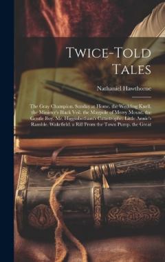 Twice-Told Tales: The Gray Champion. Sunday at Home. the Wedding Knell. the Minister's Black Veil. the Maypole of Merry Mount. the Gentle Boy. Mr. Higginbotham's Catastrophe. Little Annie's Ramble. Wakefield. a Rill From the Town Pump. the Great