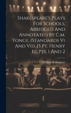 Shakespeare's Plays For Schools, Abridged And Annotated By C.m. Yonge. (standards Vi And Vii). [5 Pt. Henry Iv. Pts. 1 And 2