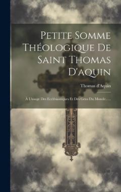 Petite Somme Théologique De Saint Thomas D'aquin: À L'usage Des Ecclésiastiques Et Des Gens Du Monde......
