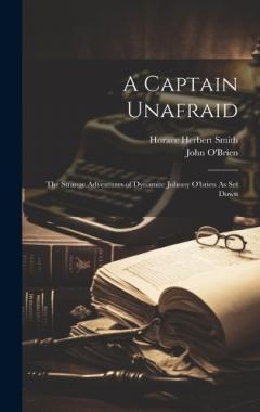 Coperta cărții A Captain Unafraid: The Strange Adventures of Dynamite Johnny O'brien As Set Down