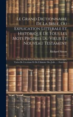 Le Grand Dictionnaire De La Bible, Ou Explication Litterale Et Historique De Tous Les Mots Propres Du Vieux Et Nouveau Testament: Avec La Vie Et Les Actions Des Principaux Personnages, Tirées De L'ecriture Et De L'histoire Des Juifs ...: Enrichi...