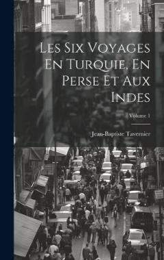 Coperta cărții Les Six Voyages En Turquie, En Perse Et Aux Indes; Volume 1