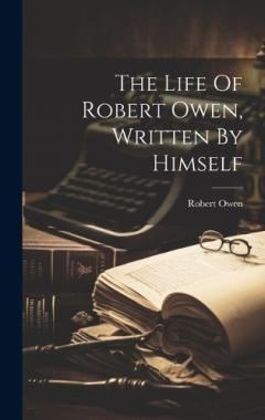 The Life Of Robert Owen, Written By Himself