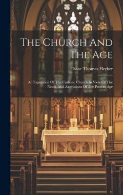 The Church And The Age: An Exposition Of The Catholic Church In View Of The Needs And Aspirations Of The Present Age
