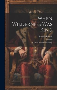 When Wilderness Was King: A Tale of the Illinois Country