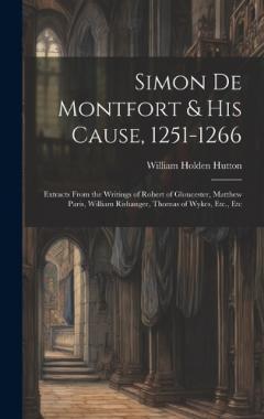 Coperta cărții Simon De Montfort & His Cause, 1251-1266: Extracts From the Writings of Robert of Gloucester, Matthew Paris, William Rishanger, Thomas of Wykes, Etc., Etc