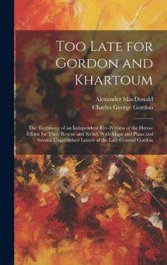 Coperta cărții Too Late for Gordon and Khartoum: The Testimony of an Independent Eye-Witness of the Heroic Efforts for Their Rescue and Relief. With Maps and Plans and Several Unpublished Letters of the Late General Gordon
