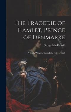 The Tragedie of Hamlet, Prince of Denmarke: A Study With the Text of the Folio of 1623