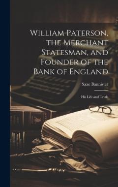 Coperta cărții William Paterson, the Merchant Statesman, and Founder of the Bank of England: His Life and Trials