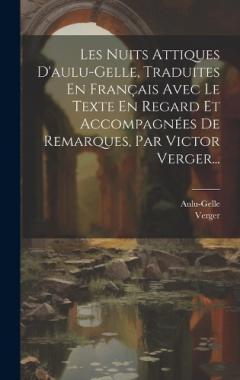 Les Nuits Attiques D'aulu-gelle, Traduites En Français Avec Le Texte En Regard Et Accompagnées De Remarques, Par Victor Verger...
