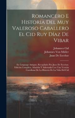 Romancero E Historia Del Muy Valeroso Caballero El Cid Ruy Díaz De Vibar: En Lenguage Antiguo, Recopilado Por Juan De Escobar; Edición Completa, Añadida Y Adornada Con Una Versión Castellana De La Historia De La Vida Del Cid