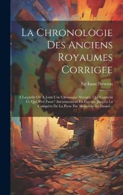 La Chronologie Des Anciens Royaumes Corrigee: A Laquelle On A Joint Une Chronique Abregée, Qui Contient Ce Qui S'est Passe? Anciennement En Europe, Jusqu'a La Conquête De La Perse Par Alexandre Le Grand...