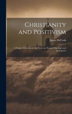 Coperta cărții Christianity and Positivism: A Series of Lectures to the Times on Natural Theology and Apologetics