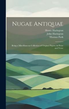 Nugae Antiquae: Being a Miscellaneous Collection of Original Papers, in Prose and Verse
