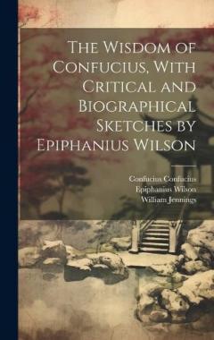 Coperta cărții The Wisdom of Confucius, With Critical and Biographical Sketches by Epiphanius Wilson