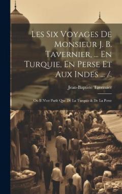 Coperta cărții Les Six Voyages De Monsieur J. B. Tavernier, ... En Turquie, En Perse Et Aux Indes ... /.: Où Il N'est Parlé Que De La Turquie & De La Perse