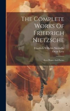 The Complete Works Of Friedrich Nietzsche: Ecce Homo And Poems